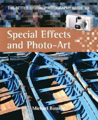 The Better Digital Photography Guide To Special Effects & Photo-Art